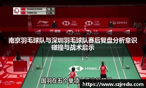南京羽毛球队与深圳羽毛球队赛后复盘分析意识碰撞与战术启示