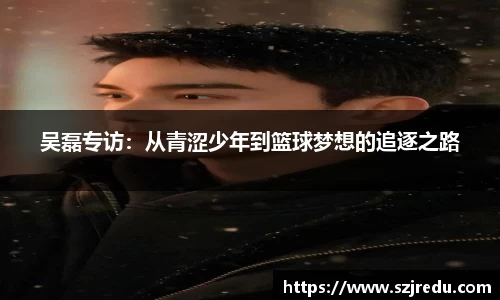 吴磊专访：从青涩少年到篮球梦想的追逐之路